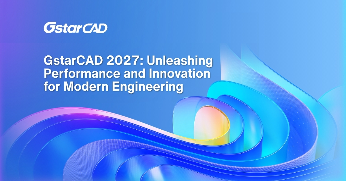 GstarCAD 2027: Unleashing Performance and Innovation for Modern Engineering